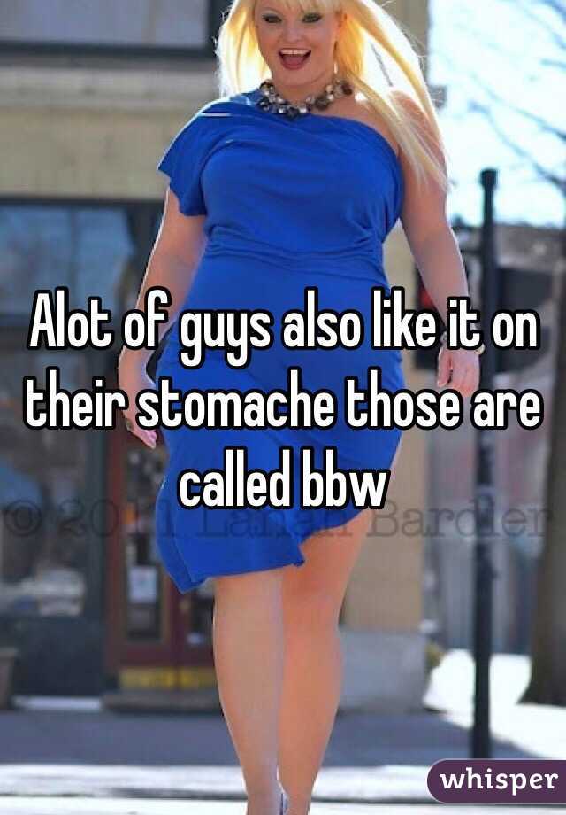 Alot of guys also like it on their stomache those are called bbw
