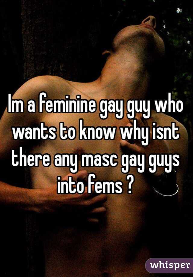 Im a feminine gay guy who wants to know why isnt there any masc gay guys into fems ?  
