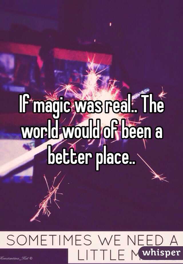 If magic was real.. The world would of been a better place..