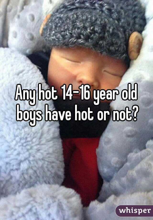 Any hot 14-16 year old boys have hot or not?