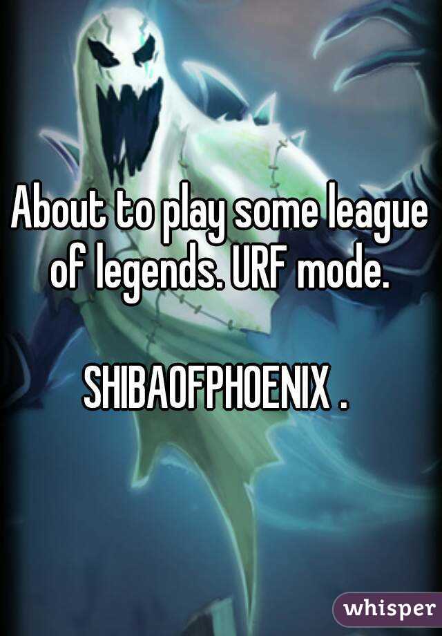 About to play some league of legends. URF mode. 

SHIBAOFPHOENIX . 