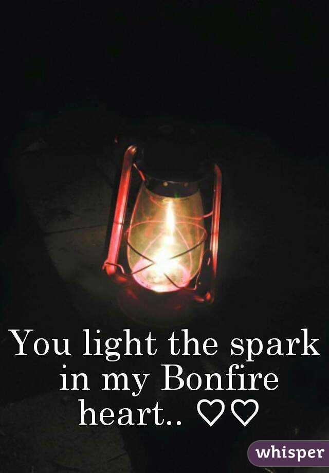 You light the spark in my Bonfire heart.. ♡♡