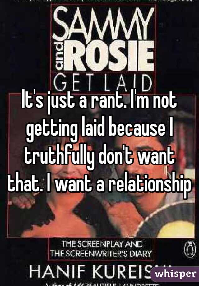 It's just a rant. I'm not getting laid because I truthfully don't want that. I want a relationship  