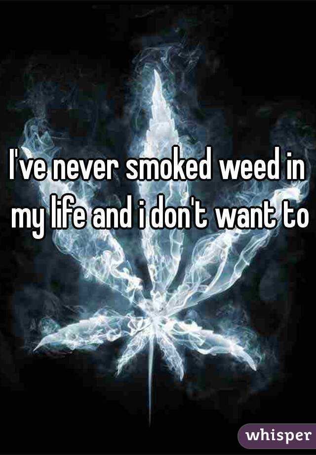 I've never smoked weed in my life and i don't want to 