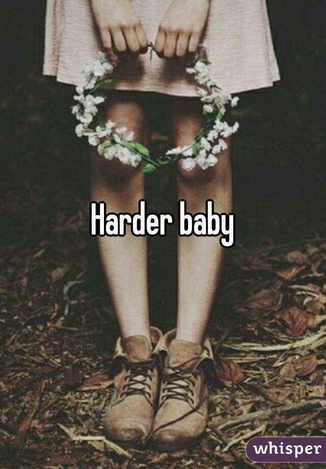 Harder baby