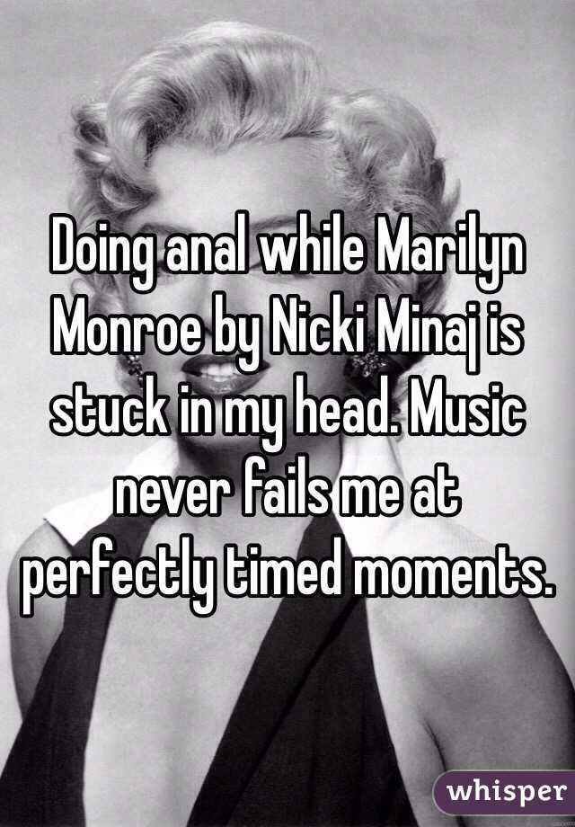 Doing anal while Marilyn Monroe by Nicki Minaj is stuck in my head. Music never fails me at perfectly timed moments.