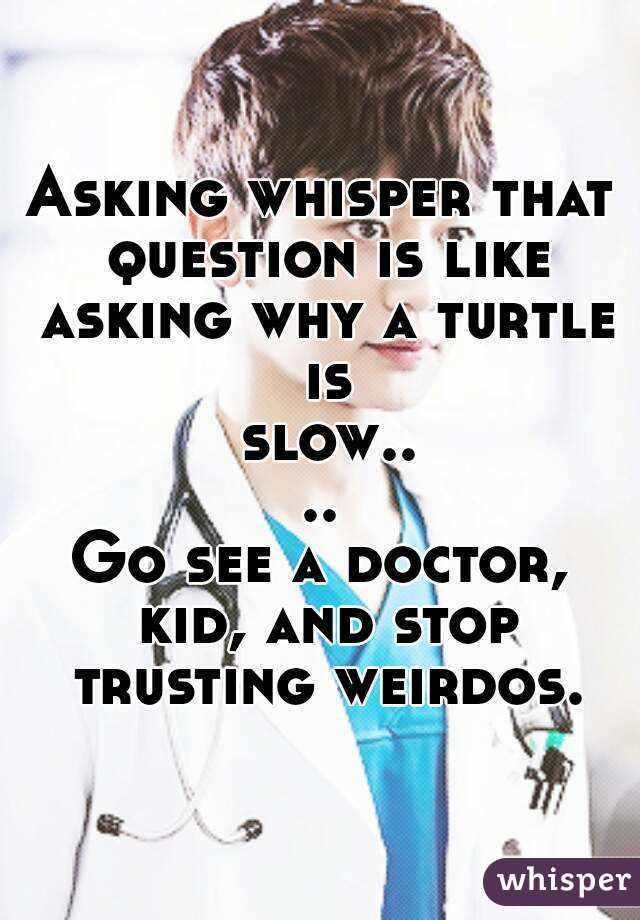 Asking whisper that question is like asking why a turtle is slow....
Go see a doctor, kid, and stop trusting weirdos.