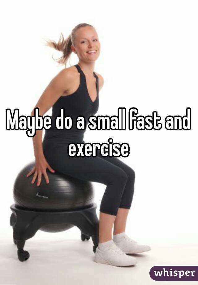 Maybe do a small fast and exercise 