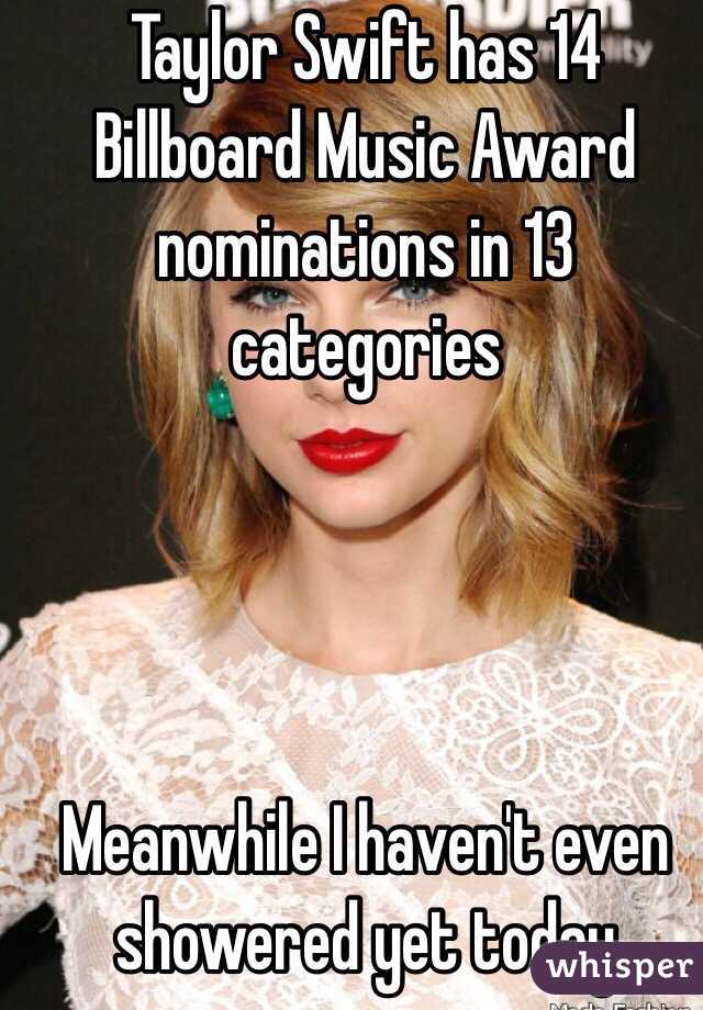 Taylor Swift has 14 Billboard Music Award nominations in 13 categories




Meanwhile I haven't even showered yet today