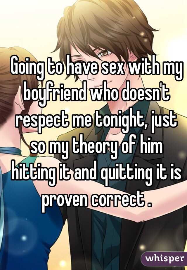 Going to have sex with my boyfriend who doesn't respect me tonight, just so my theory of him hitting it and quitting it is proven correct . 