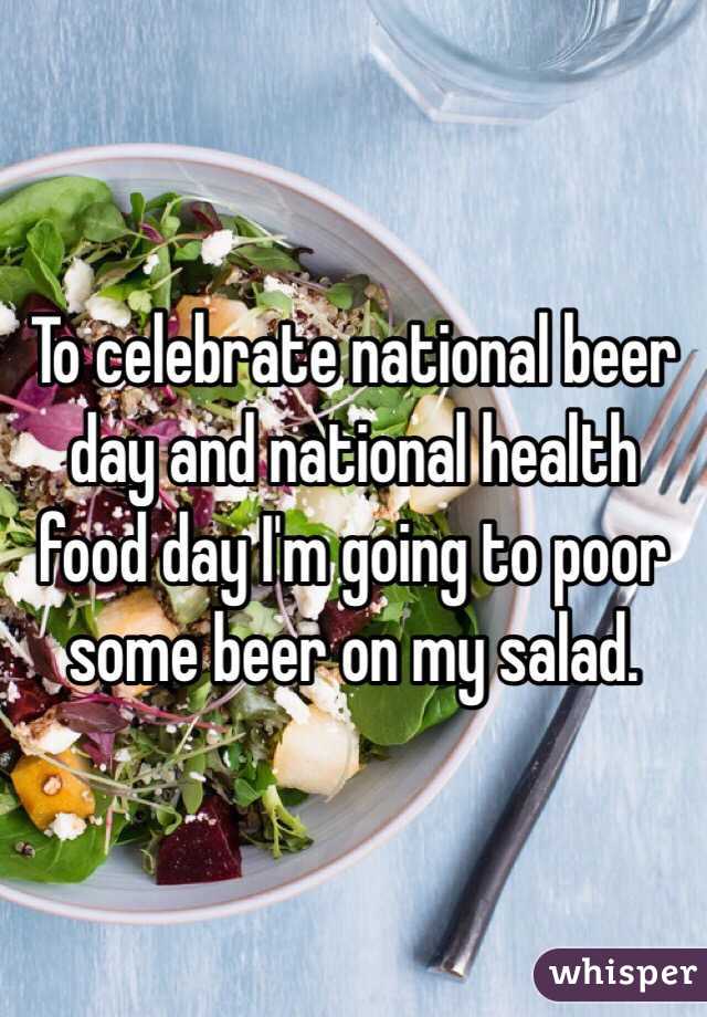 To celebrate national beer day and national health food day I'm going to poor some beer on my salad. 