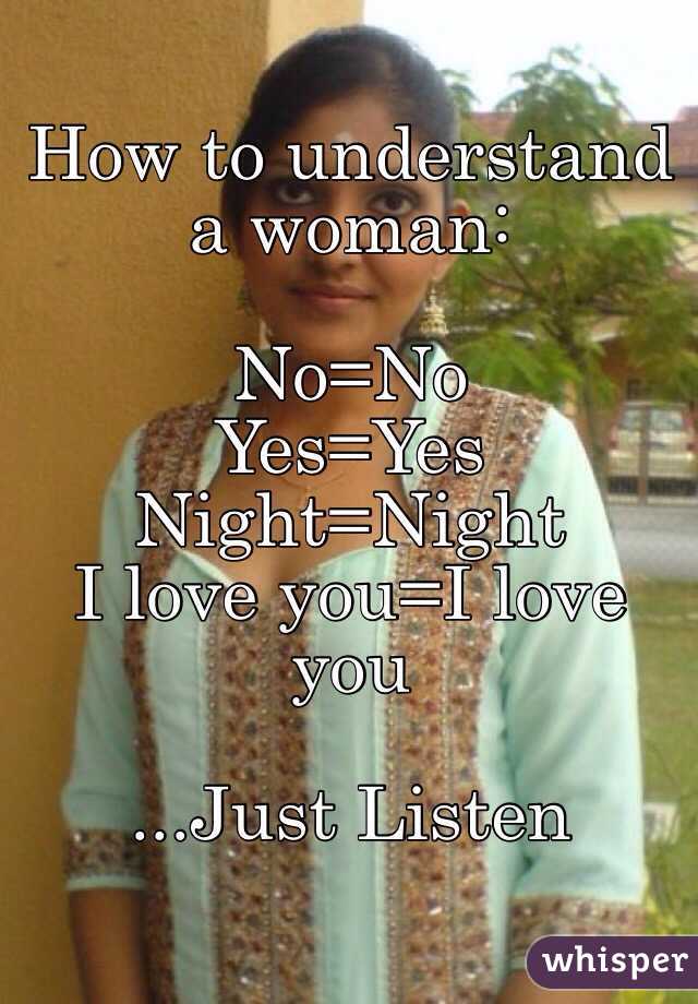 How to understand a woman: 

No=No
Yes=Yes
Night=Night
I love you=I love you 

...Just Listen 