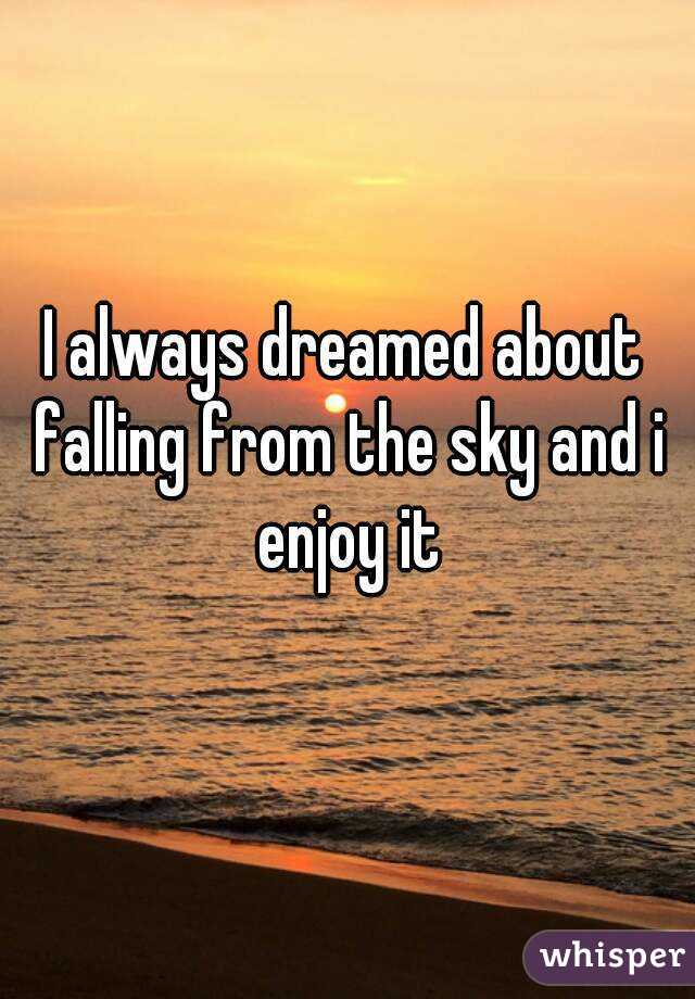 I always dreamed about falling from the sky and i enjoy it