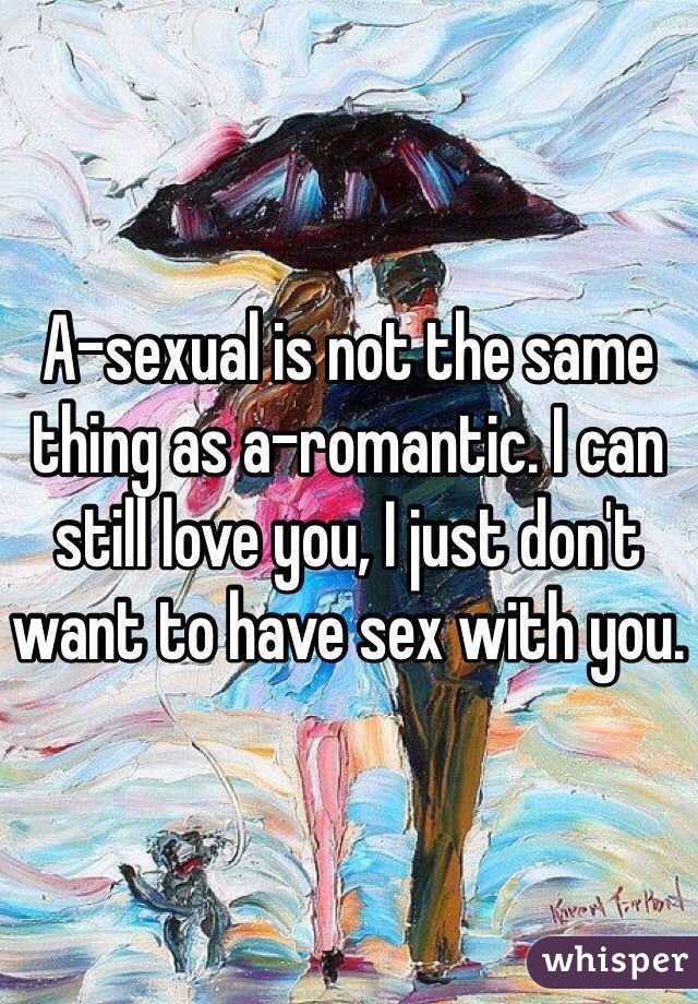 A-sexual is not the same thing as a-romantic. I can still love you, I just don't want to have sex with you. 