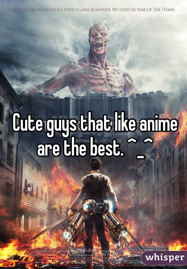 Cute guys that like anime are the best. ^_^ 