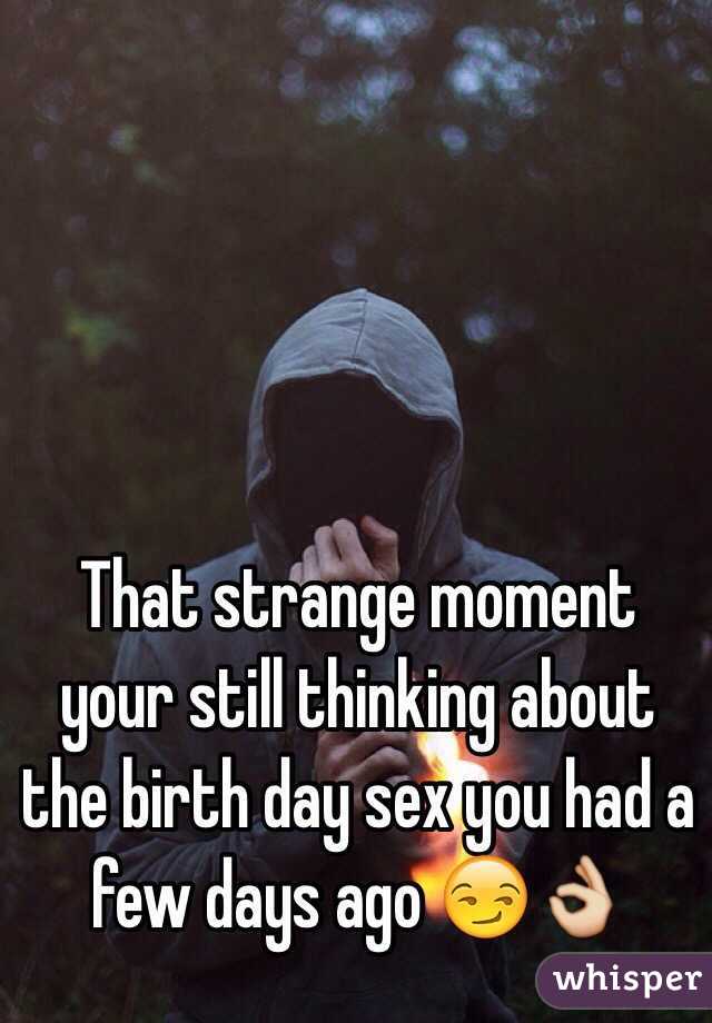That strange moment your still thinking about the birth day sex you had a few days ago 😏👌