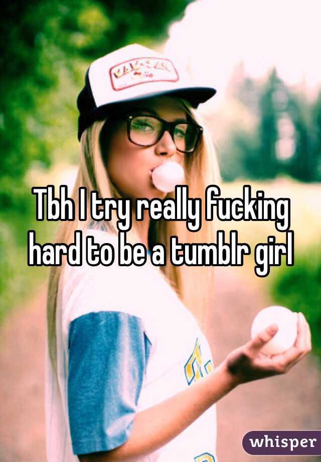 Tbh I try really fucking hard to be a tumblr girl 
