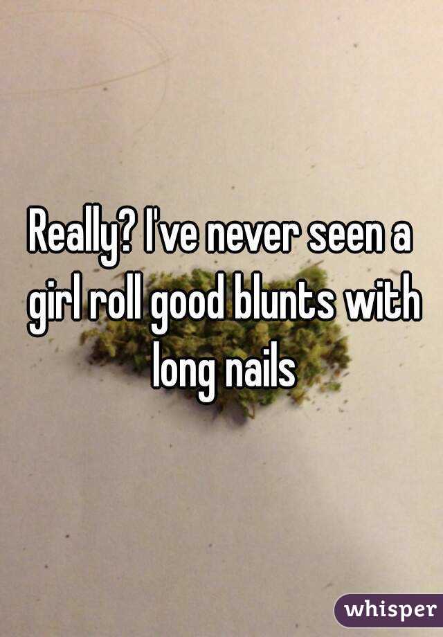Really? I've never seen a girl roll good blunts with long nails