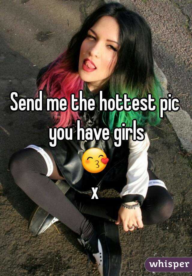 Send me the hottest pic you have girls
😙x
