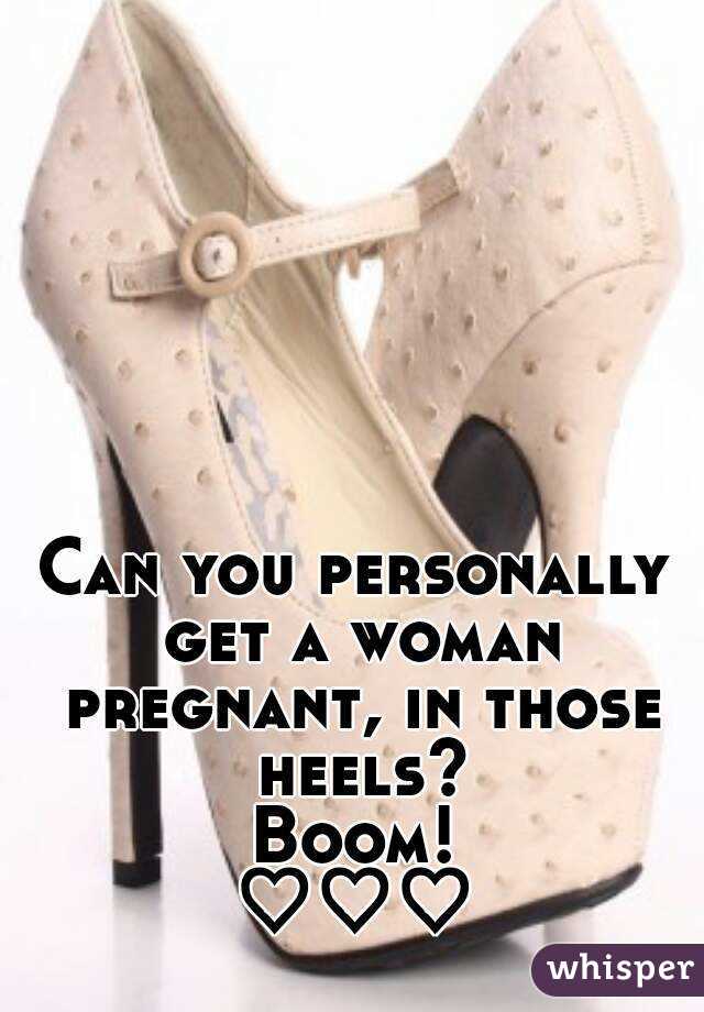 Can you personally get a woman pregnant, in those heels?
Boom!
♡♡♡