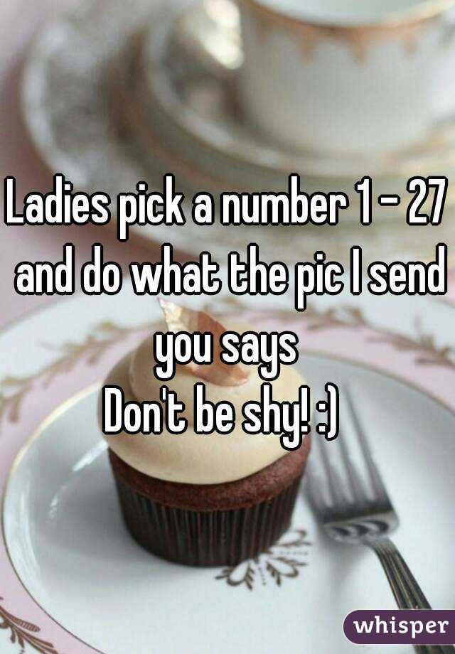 Ladies pick a number 1 - 27 and do what the pic I send you says 
Don't be shy! :) 