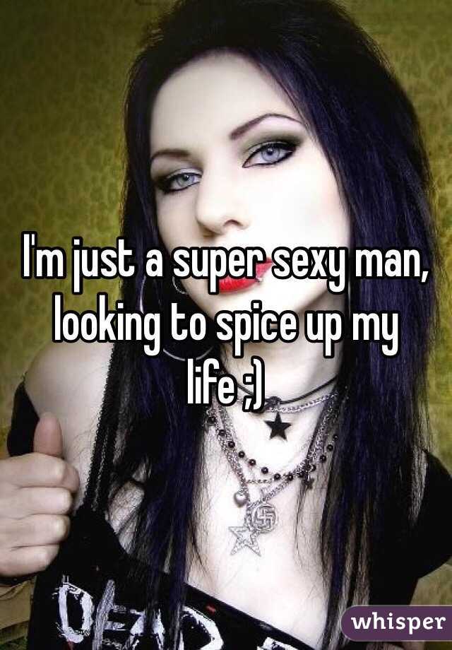 I'm just a super sexy man, looking to spice up my life ;)