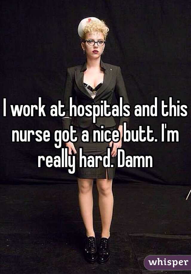 I work at hospitals and this nurse got a nice butt. I'm really hard. Damn 