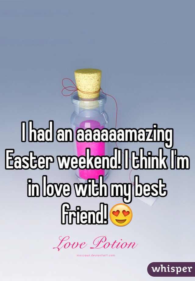 I had an aaaaaamazing Easter weekend! I think I'm in love with my best friend!😍