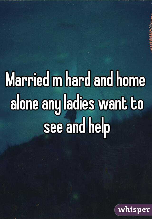 Married m hard and home alone any ladies want to see and help