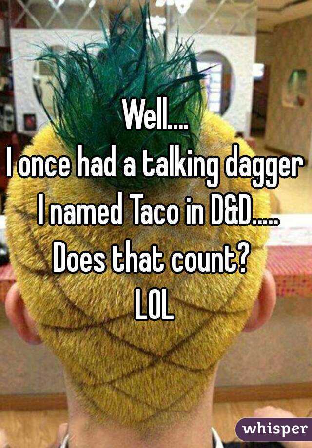 Well....
I once had a talking dagger I named Taco in D&D.....
Does that count? 
LOL