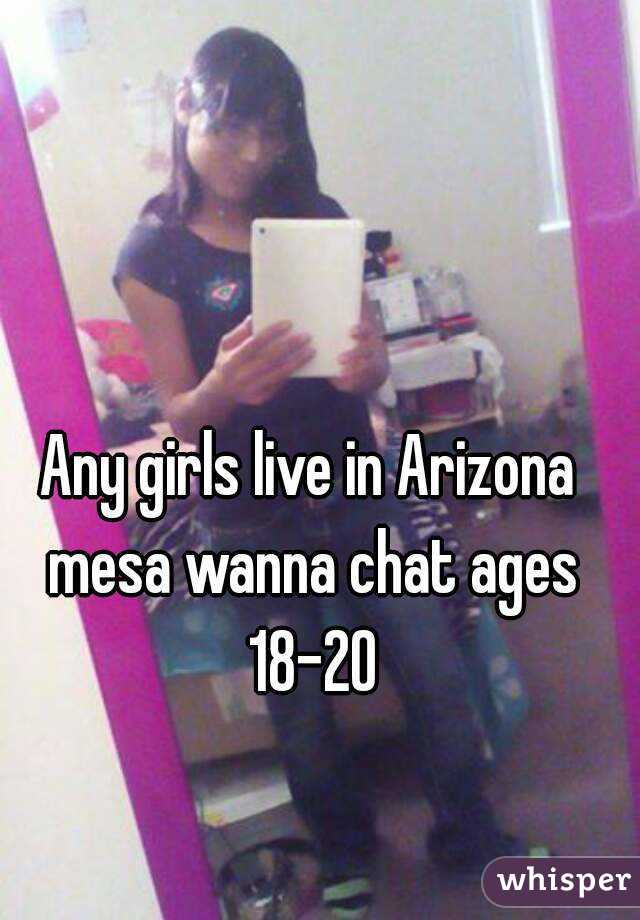 Any girls live in Arizona mesa wanna chat ages 18-20