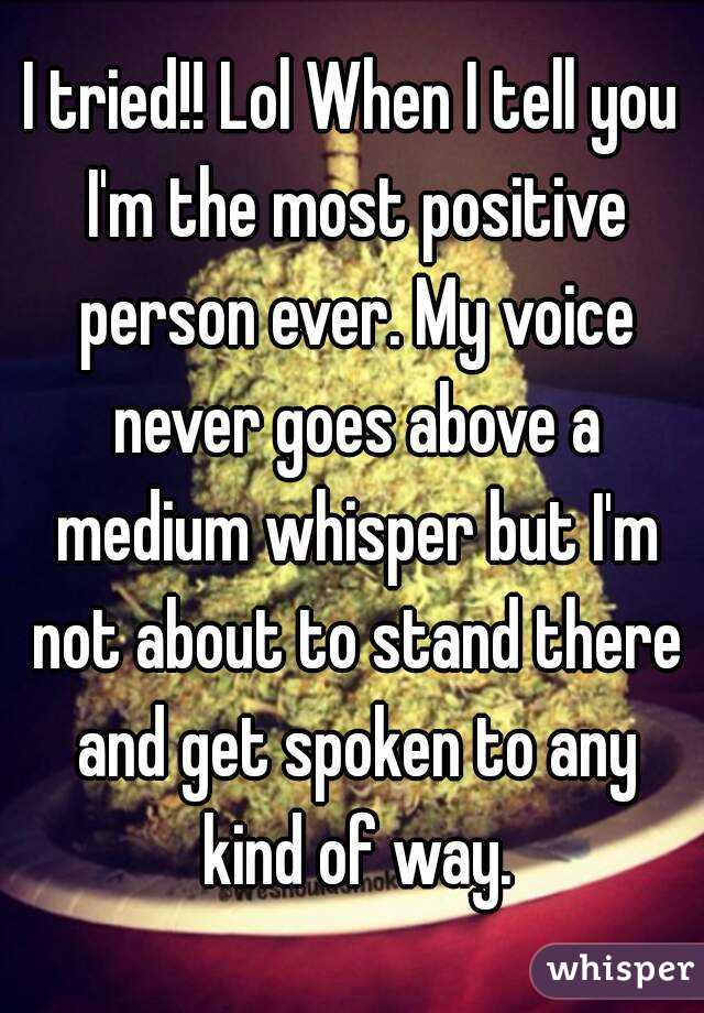 I tried!! Lol When I tell you I'm the most positive person ever. My voice never goes above a medium whisper but I'm not about to stand there and get spoken to any kind of way.