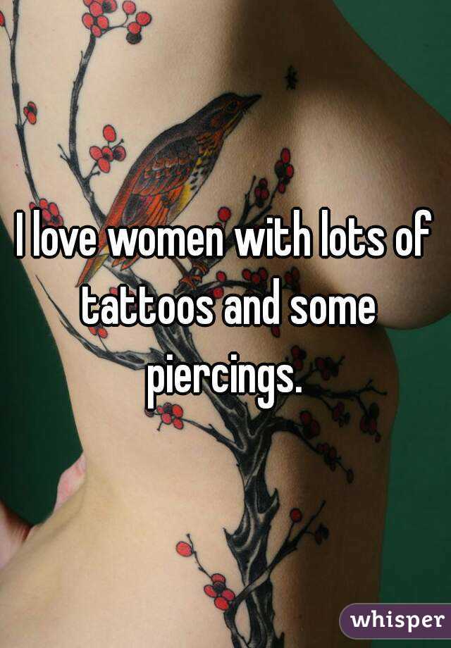 I love women with lots of tattoos and some piercings. 