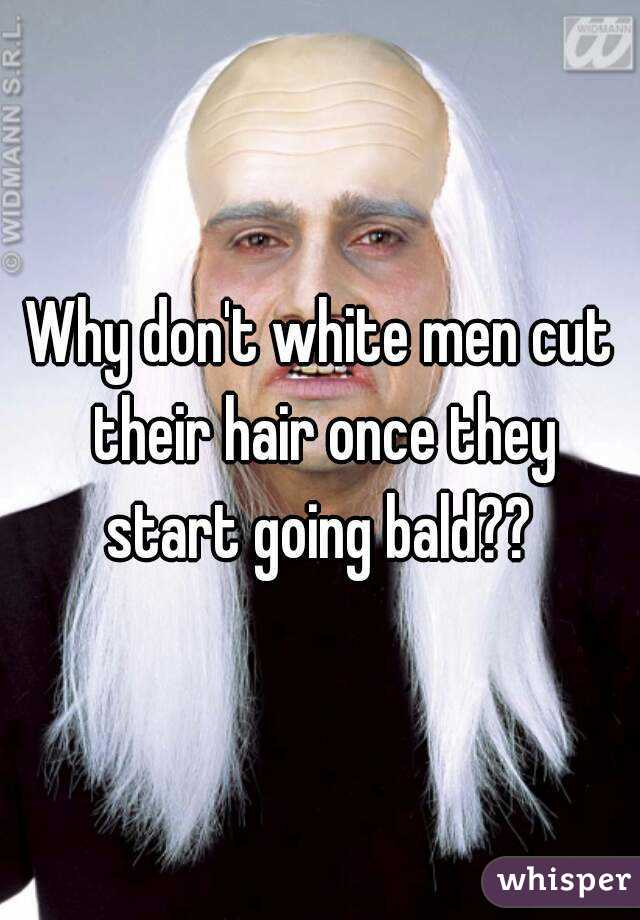 Why don't white men cut their hair once they start going bald?? 