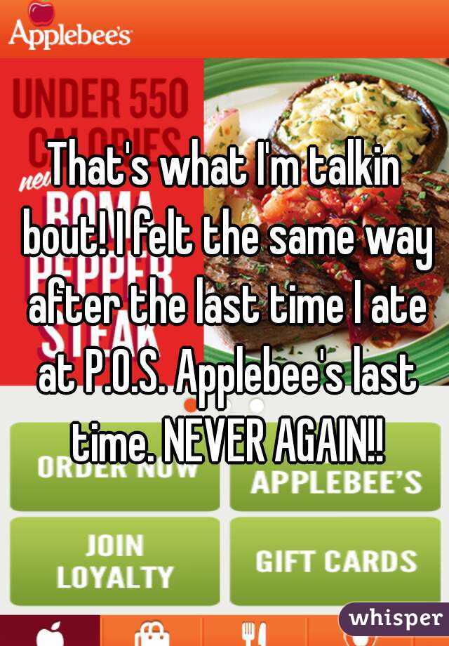 That's what I'm talkin bout! I felt the same way after the last time I ate at P.O.S. Applebee's last time. NEVER AGAIN!!
