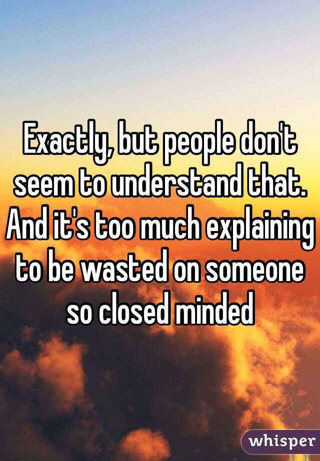 Exactly, but people don't seem to understand that. And it's too much explaining to be wasted on someone so closed minded