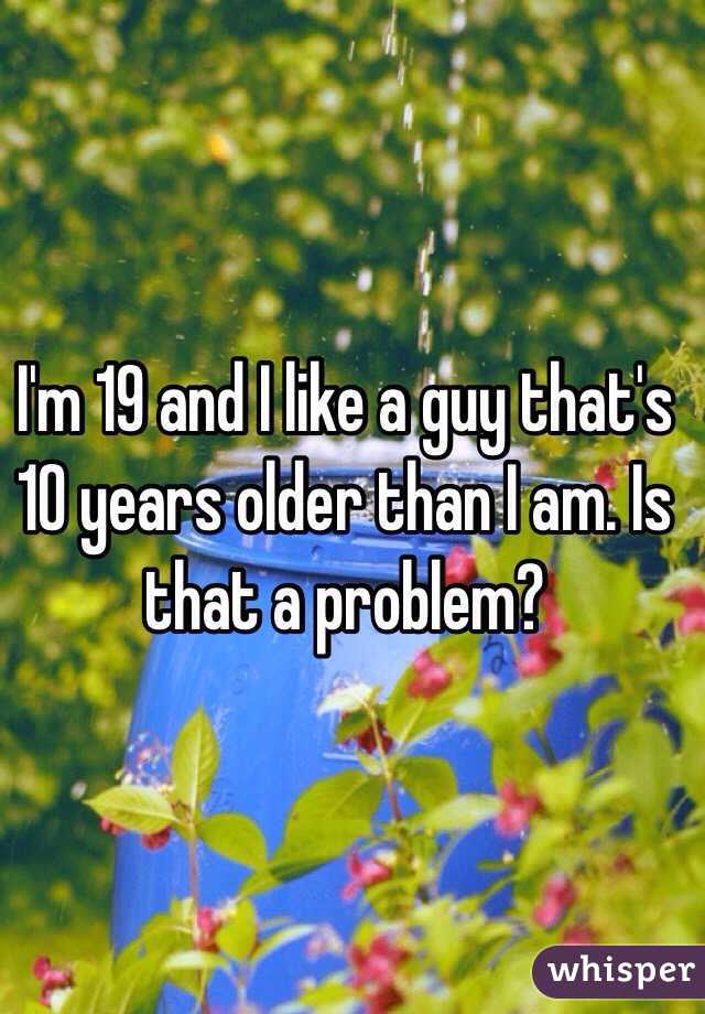 I'm 19 and I like a guy that's 10 years older than I am. Is that a problem?