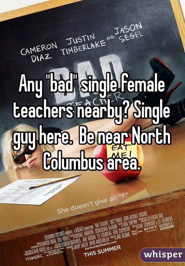 Any "bad" single female teachers nearby? Single guy here.  Be near North Columbus area.