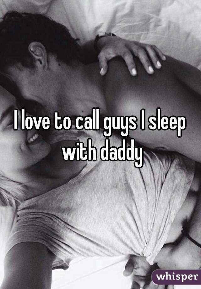 I love to call guys I sleep with daddy