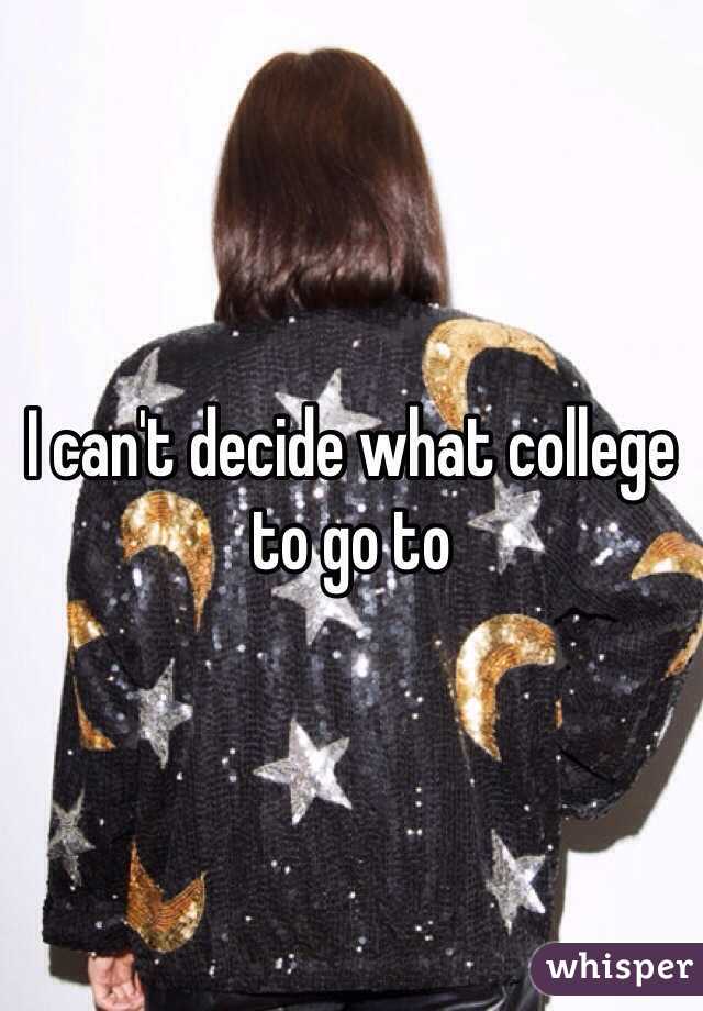 I can't decide what college to go to