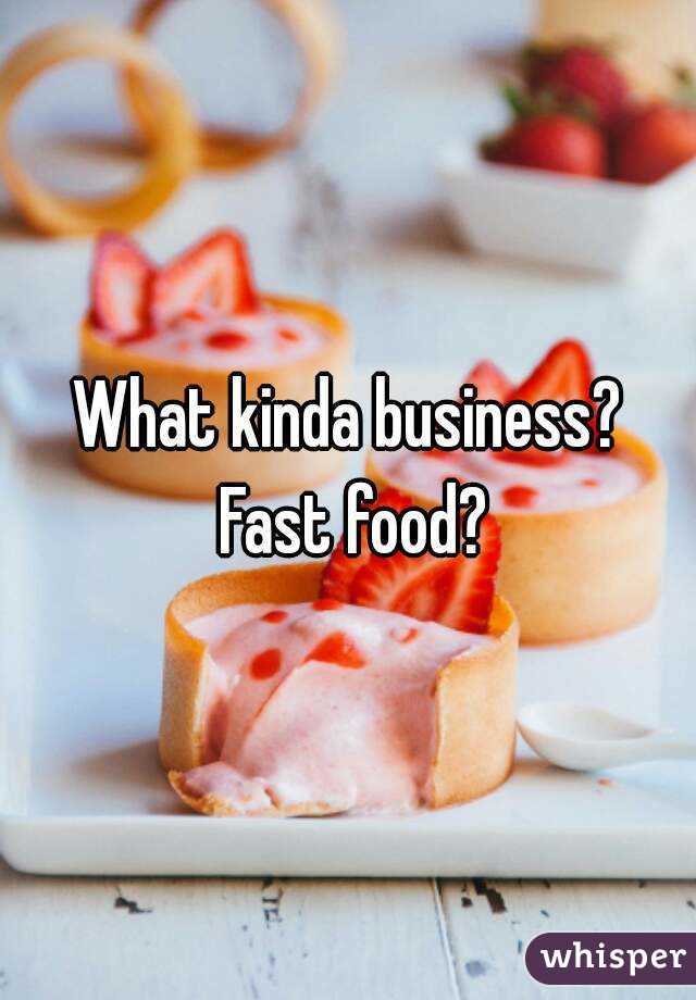 What kinda business? Fast food?