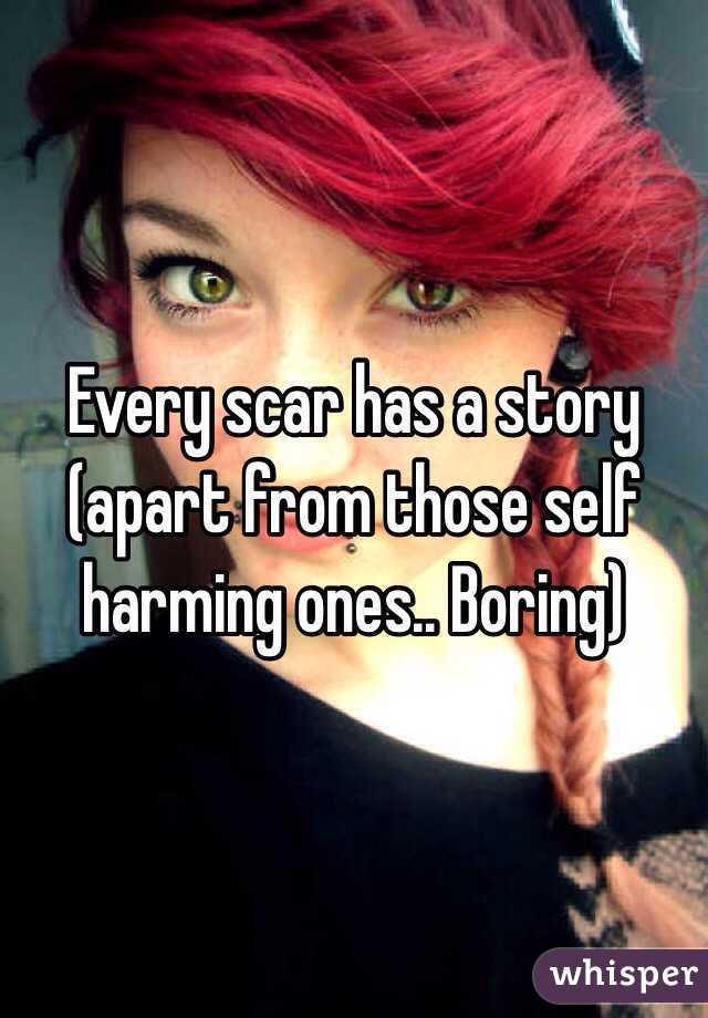 Every scar has a story (apart from those self harming ones.. Boring) 