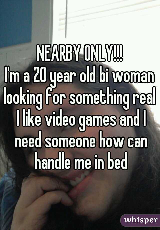 NEARBY ONLY!!!
I'm a 20 year old bi woman
looking for something real
 I like video games and I need someone how can handle me in bed