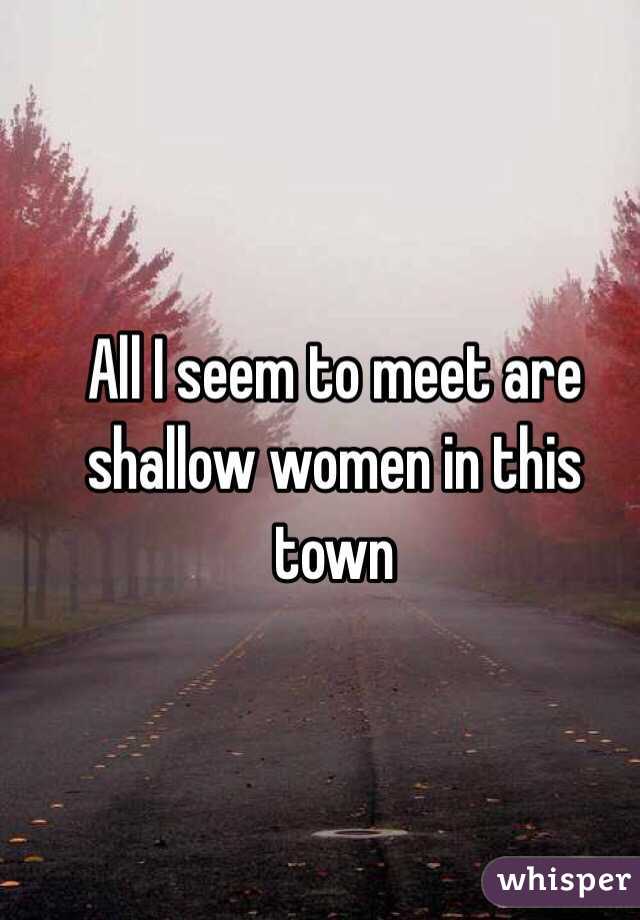 All I seem to meet are shallow women in this town
