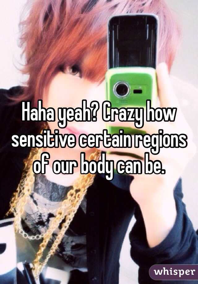 Haha yeah? Crazy how sensitive certain regions of our body can be. 