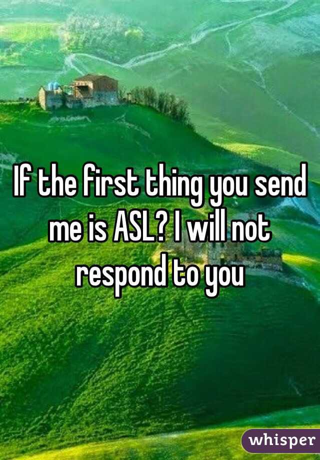 If the first thing you send me is ASL? I will not respond to you