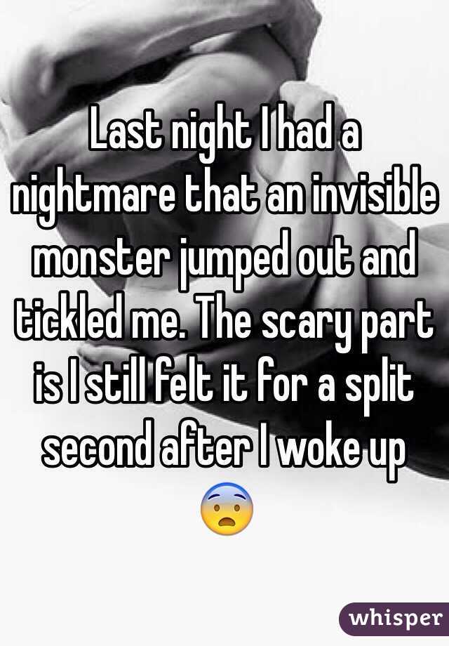 Last night I had a nightmare that an invisible monster jumped out and tickled me. The scary part is I still felt it for a split second after I woke up
😨