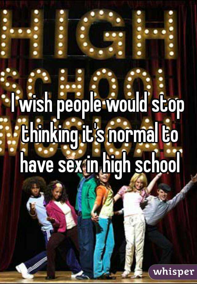 I wish people would stop thinking it's normal to have sex in high school