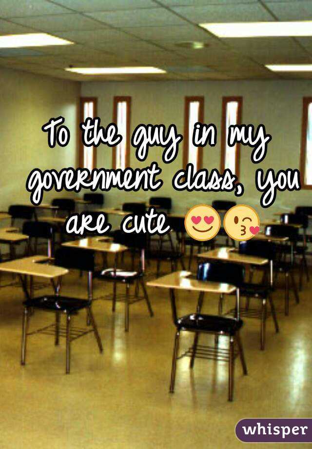 To the guy in my government class, you are cute 😍😘