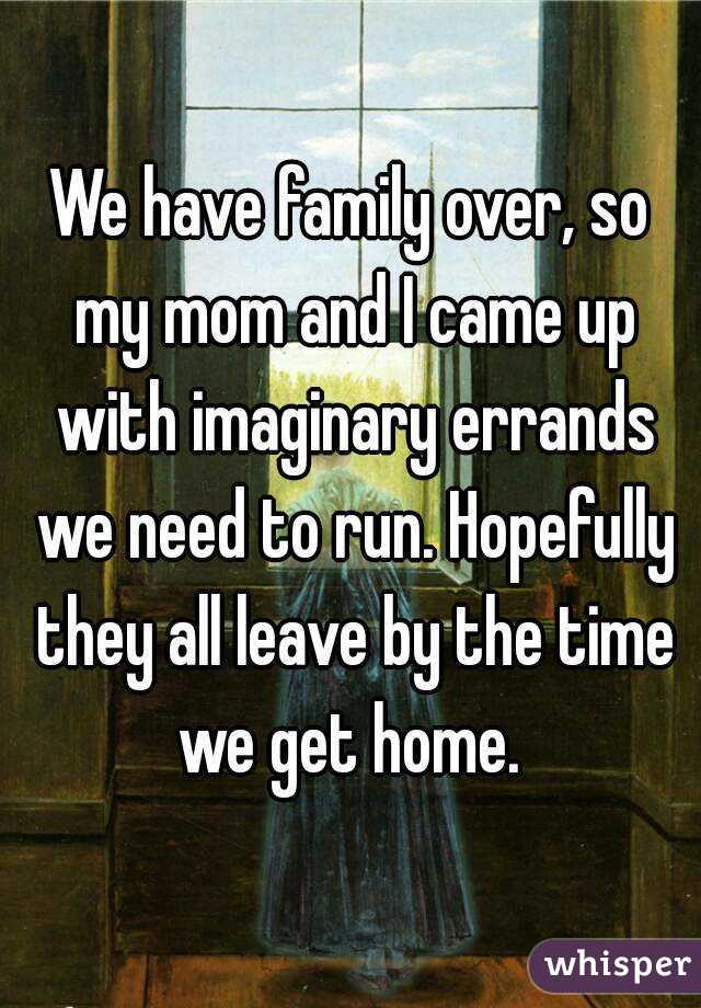 We have family over, so my mom and I came up with imaginary errands we need to run. Hopefully they all leave by the time we get home. 